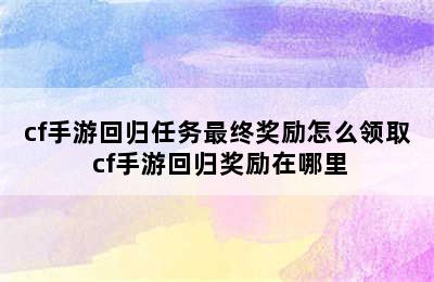 cf手游回归任务最终奖励怎么领取 cf手游回归奖励在哪里